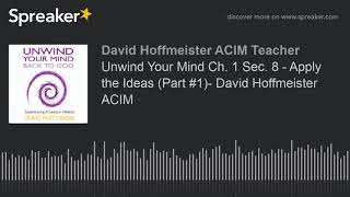 Unwind Your Mind Ch. 1 Sec. 8 - Apply the Ideas (Part #1)- David Hoffmeister ACIM