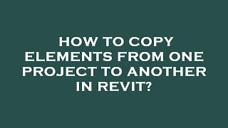 How to copy elements from one project to another in revit?