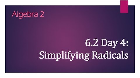 Algebra 2 - 6.2 Notes Day 4: Simplifying Radicals