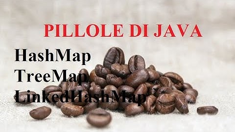 HashMap TreeMap LinkedHashMap, come usarle  - PILLOLE DI JAVA - TUTORIAL PRATICO PER INIZIARE