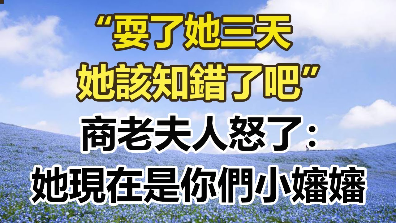 “耍了她三天，她該知錯了吧”，商老夫人怒了：她現在是你們小嬸嬸#幸福敲門 #為人處世 #生活經驗 #情感故事
