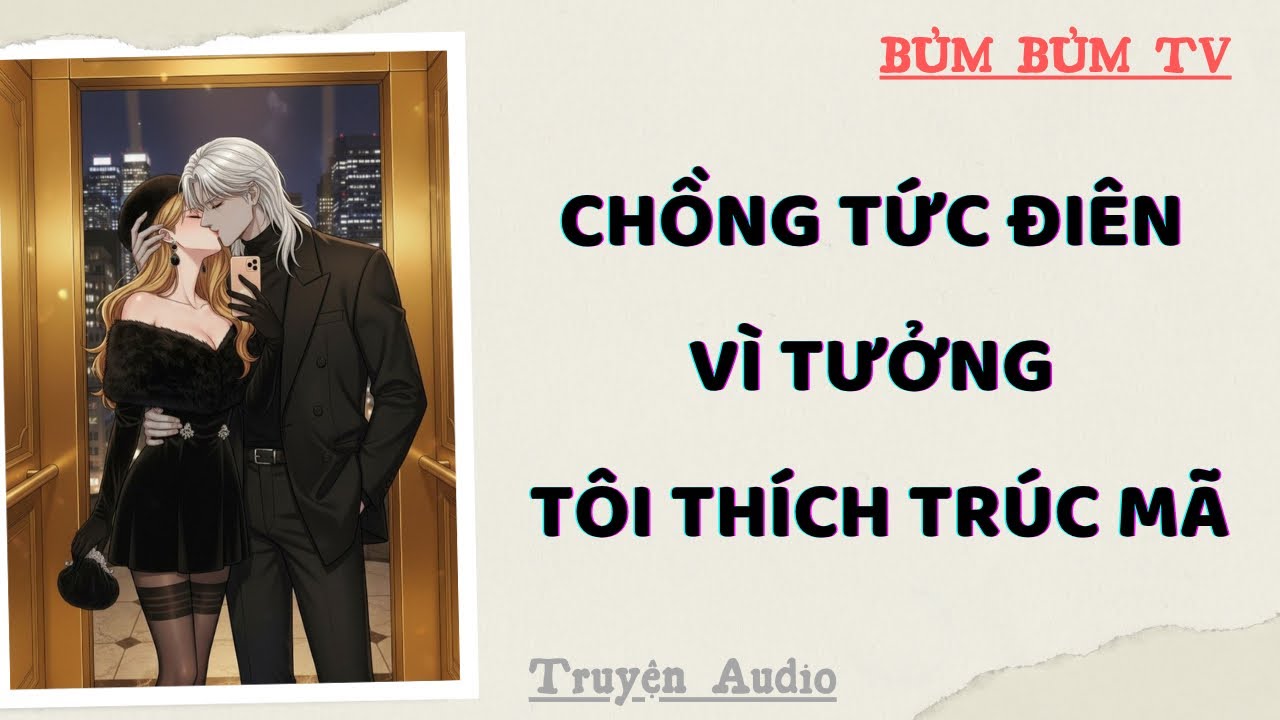 CHỒNG GHEN ĐỎ MẮT VÌ TƯỞNG TÔI THÍCH TRÚC MÃ | Bủm Bủm TV | Truyện Audio