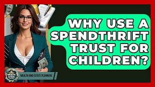 Why Use A Spendthrift Trust For Children? - Wealth and Estate Planners