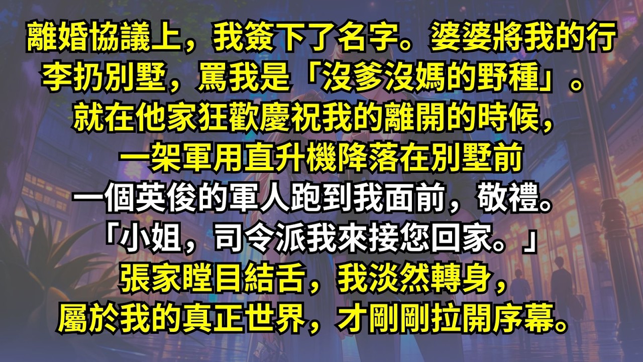 離婚協議上，我簽下了名字。婆婆將我的行李扔別墅，罵我是「沒爹沒媽的野種」。就在他家狂歡慶祝我的離開的時候，一架軍用直升機降落在別墅前，「小姐，司令派我來接您回家。」張家瞠目結舌，我淡然轉身。