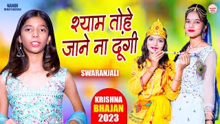 कृष्णा भजन 2023 | श्याम तोहे जाने ना दूंगी | Shyam Tohe Jane Na Dungi | Swaranjali Sharma