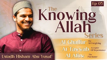 Episode 5 | Knowing Allah | Al Ghaffur, At Tawaab & Al Afuw | Hisham Abu Yusuf
