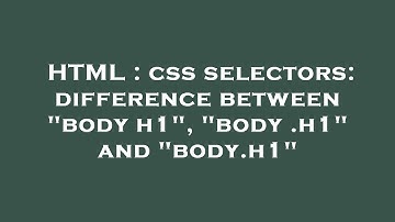 HTML : css selectors: difference between "body h1", "body .h1" and "body.h1"