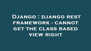 Celebrity Django : django rest framework - cannot get the class based view right Net Worth