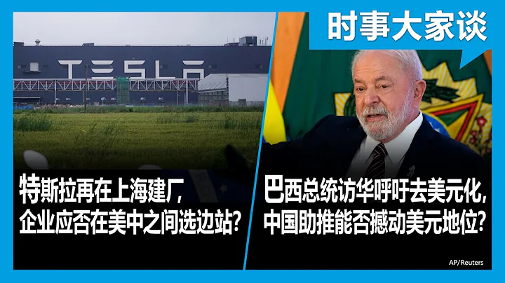 4/13【#时事大家谈】特斯拉再在上海建厂，企业应否在美中之间选边站？巴西总统访华呼吁去美元化，中国助推能否撼动美元地位？ - 天天要闻