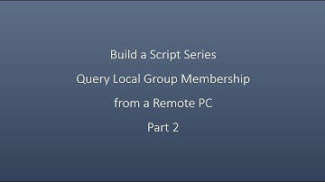 Build a Script Series Query Local Group Membership from a Remote PC Part 2