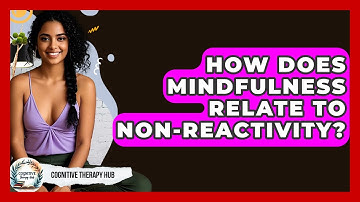How Does Mindfulness Relate To Non-Reactivity? - Cognitive Therapy Hub