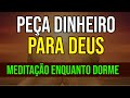 PEÇA DINHEIRO A DEUS | MEDITAÇÃO ENQUANTO DORME
