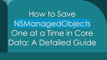 How to Save NSManagedObjects One at a Time in Core Data: A Detailed Guide