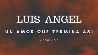 LUIS ANGEL - UN AMOR QUE TERMINA ASI (LETRA)
