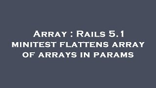 Array : Rails 5.1 minitest flattens array of arrays in params