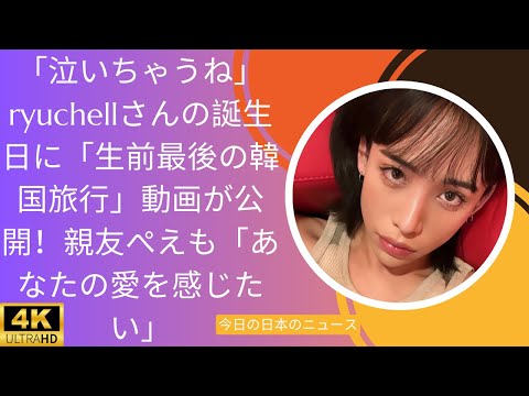 「泣いちゃうね」ryuchellさんの誕生日に「生前最後の韓国旅行」動画が公開！親友ぺえも「あなたの愛を感じたい」