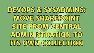 DevOps & SysAdmins: move sharepoint site from central administration to its own collection