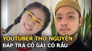 Youtuber Thơ Nguyễn đáp trả Cô Gái Có Râu, ẩn ý thâm sâu: Đừng lấy bụng tiểu nhân đo lòng quân tử?