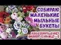 Как сделать мыльный букет 🌼 Собираю маленькие букеты из мыла 🌼 Мастер-классы по мыловарению