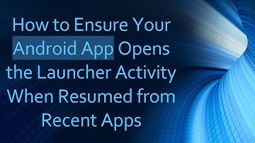 How to Ensure Your Android App Opens the Launcher Activity When Resumed from Recent Apps