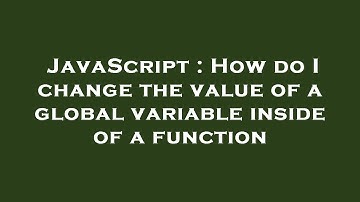 JavaScript : How do I change the value of a global variable inside of a function