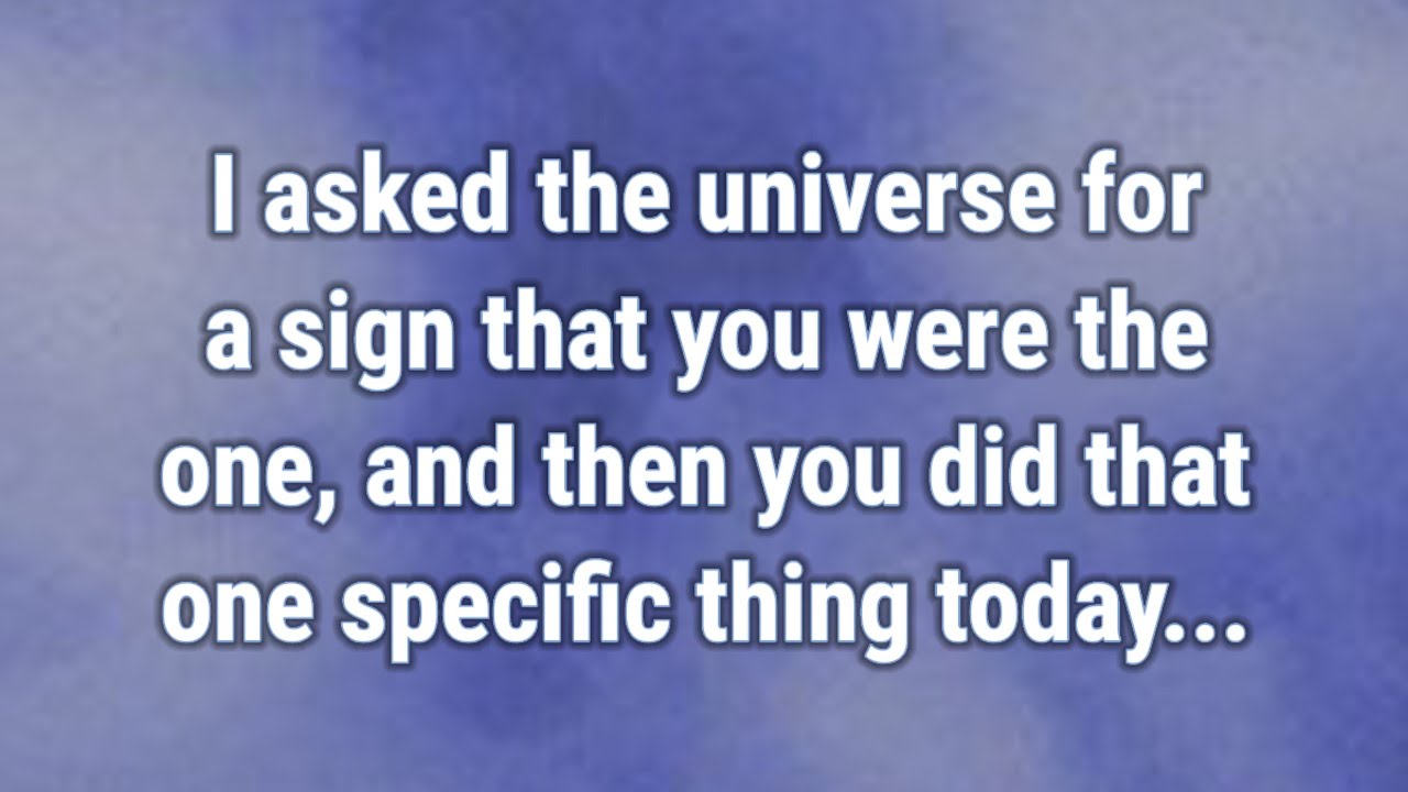 💟 I asked the universe for a sign that you were the one, and then you did that one...