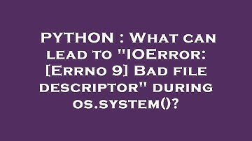 PYTHON : What can lead to "IOError: [Errno 9] Bad file descriptor" during os.system()?
