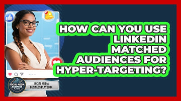 How Can You Use LinkedIn Matched Audiences For Hyper-targeting? - Social Media Business Playbook