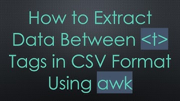 How to Extract Data Between t Tags in CSV Format Using awk