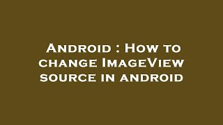 Android : How to change ImageView source in android