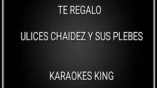 TE REGALO ULISES CHIDEZ Y SUS PLEBES (KARAOKES KING)
