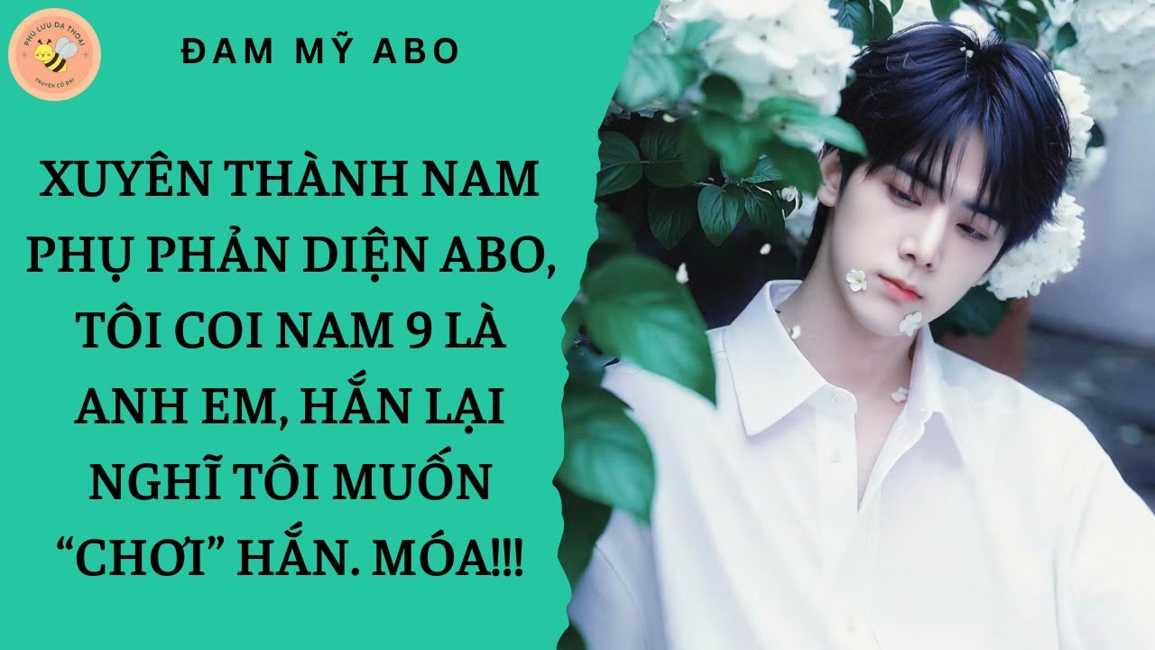[ĐAM MỸ] XUYÊN THÀNH NAM PHỤ PHẢN DIỆN, TÔI COI NAM 9 LÀ ANH EM, HẮN LẠI NGHĨ TÔI MUỐN “CHƠI” HẮN.