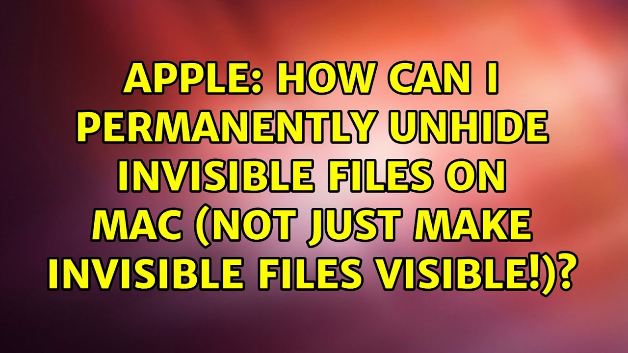 How can I permanently unhide invisible files on mac (not just make invisible files visible