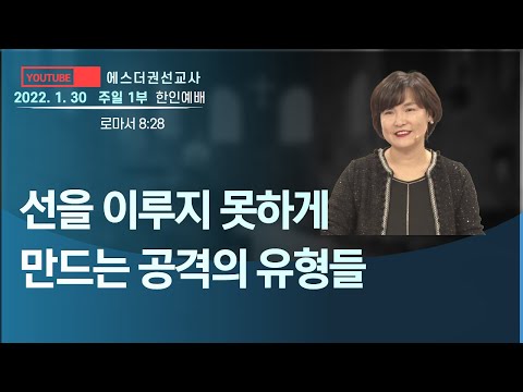 [에스더권 선교사 I 선을 이루지 못하게 만드는 다양한 공격의 유형들, 하나님의 관점에서의 선은 무엇일까? ] 멕시코예수사랑교회 2022.1. 30 주일 1부 한인예배