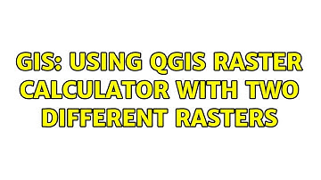 GIS: Using QGIS Raster Calculator with two different rasters (4 Solutions!!)