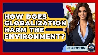 How Does Globalization Harm The Environment - All About Capitalism