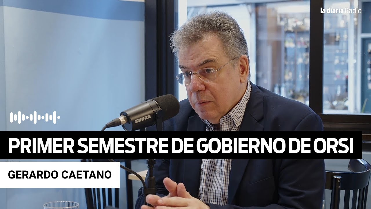 Gerardo Caetano analiza los primeros seis meses del gobierno de Orsi