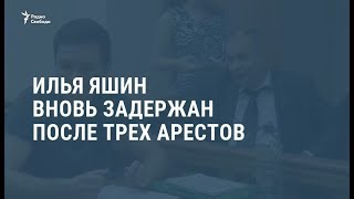 Илья Яшин вновь задержан после трех арестов / Новости