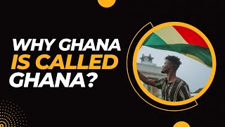 The History of the Name [Ghana] | Why Ghana is called Ghana?
