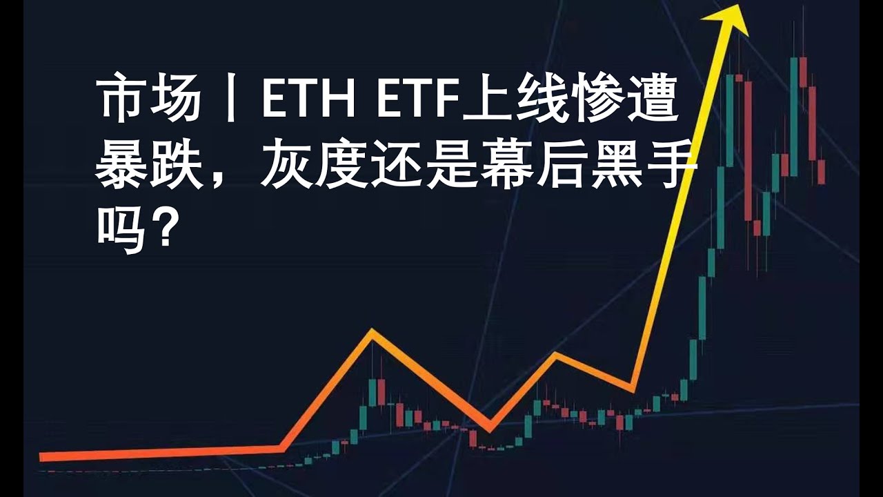 市场丨ETH ETF上线惨遭暴跌，灰度还是幕后黑手吗？