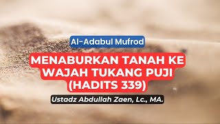Menaburkan Tanah Ke Wajah Tukang Puji (Hadits 339) - Ustadz Abdullah Zaen., Lc., MA.