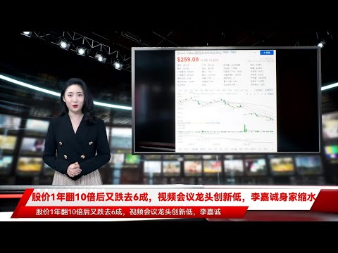 股价1年翻10倍后又跌去6成，视频会议龙头创新低，李嘉诚身家缩水