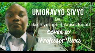 Unionavyo Sivyo - Jackson Yusuph X Aniset Butati Cover Song by Professor Tiwes