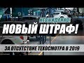 НОВЫЙ ШТРАФ ЗА ОТСУТСТВИЕ ТЕХОСМОТРА (2019). ПРИПЛЫЛИ!