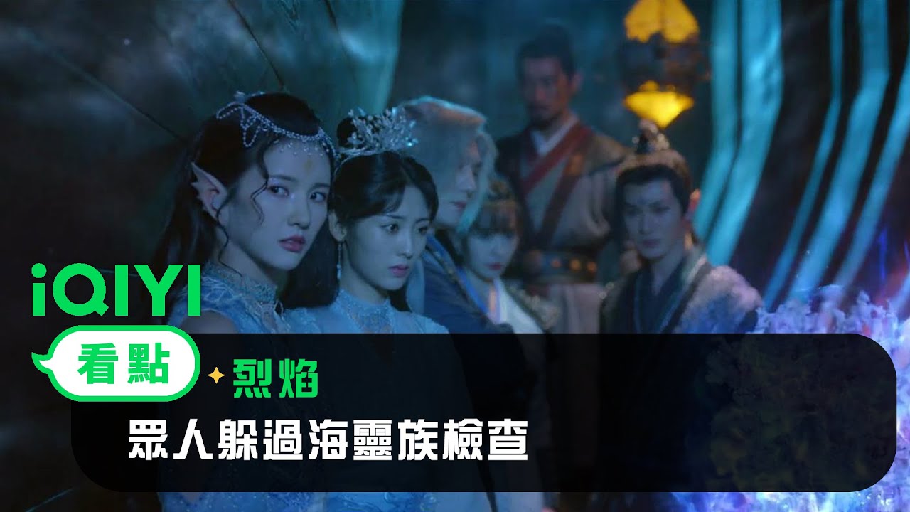 《烈焰》EP35看點： 眾人躲過海靈族檢查 | 愛奇藝