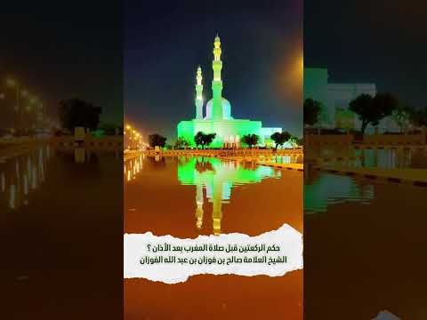 ما حكم الركعتين قبل صلاة المغرب بعد الأذان ؟ الشيخ العلامة صالح بن فوزان بن عبد الله الفوزان .