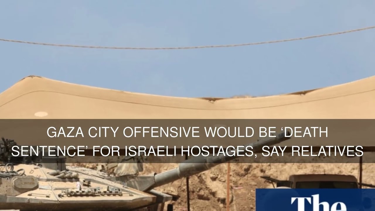 Gaza City offensive would be death sentence for Israeli hostages say relatives