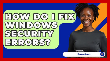 How Do I Fix Windows Security Errors? - Be App Savvy