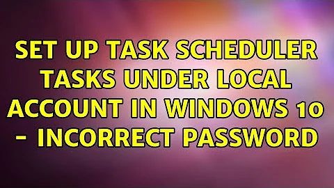 Set up Task Scheduler tasks under Local Account in Windows 10 - incorrect password