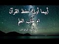 أيهما أولى حفظ القرآن ام طلب العلم الشيخ عبد الرزاق البدر 